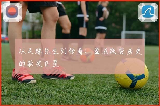 从足球先生到传奇:盘点改变历史的获奖巨星
