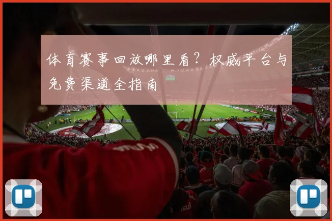 体育赛事回放哪里看?权威平台与免费渠道全指南