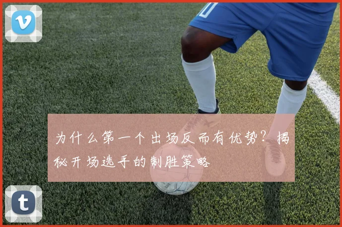 为什么第一个出场反而有优势？揭秘开场选手的制胜策略